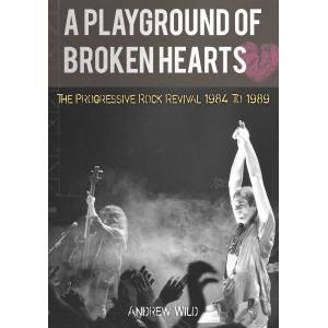 WILD ANDREW - A Playground Of Broken Hearts – The Progressive Rock Revival 1984 To 1989 (Book)