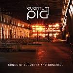 QUANTUM PIG - Songs Of Industry And Sunshine